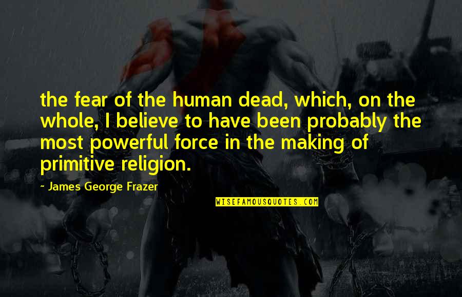 No Excuse For Bad Behavior Quotes By James George Frazer: the fear of the human dead, which, on