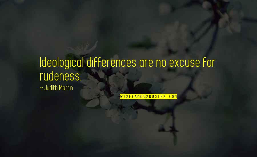 No Excuse For Rudeness Quotes By Judith Martin: Ideological differences are no excuse for rudeness.