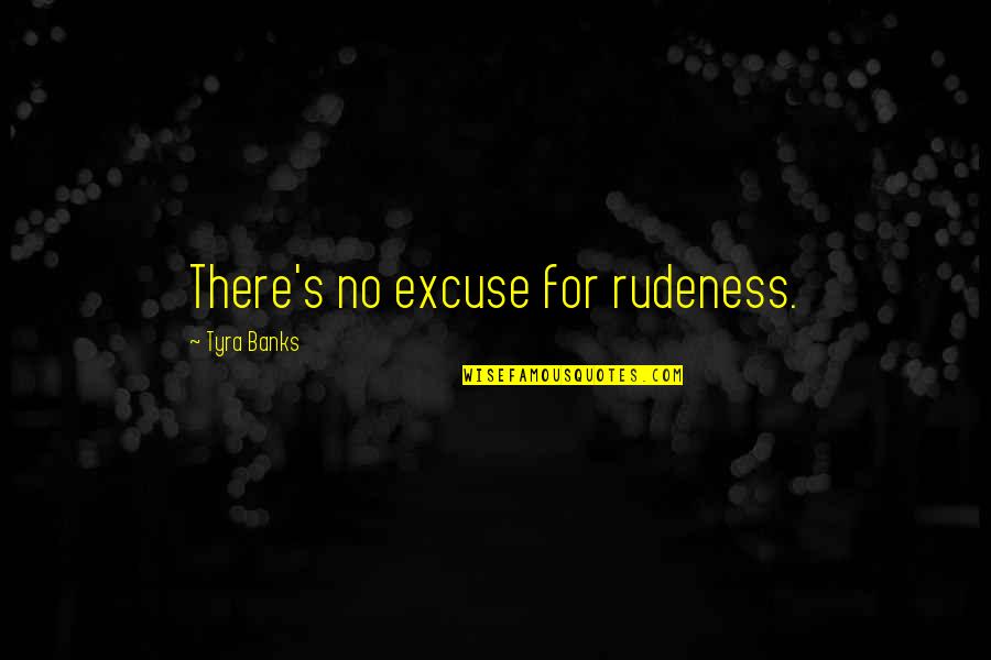 No Excuse For Rudeness Quotes By Tyra Banks: There's no excuse for rudeness.