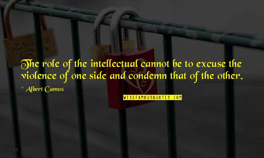 No Excuse For Violence Quotes By Albert Camus: The role of the intellectual cannot be to