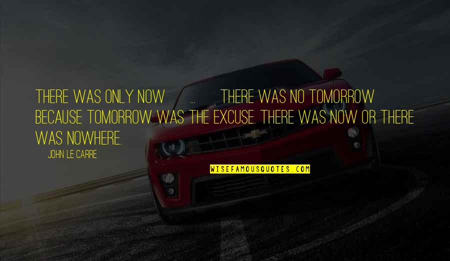 No Excuse Quotes By John Le Carre: There was only now [ ... ] There