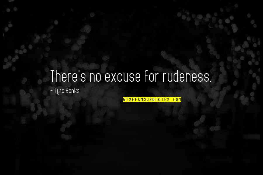 No Excuse Quotes By Tyra Banks: There's no excuse for rudeness.
