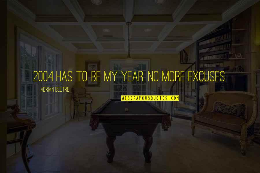 No Excuses Quotes By Adrian Beltre: 2004 has to be my year. No more No Excuses Quotes By Adrian Beltre: 2004 has to be my year. No more