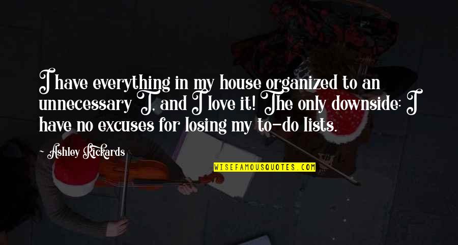 No Excuses Quotes By Ashley Rickards: I have everything in my house organized to No Excuses Quotes By Ashley Rickards: I have everything in my house organized to