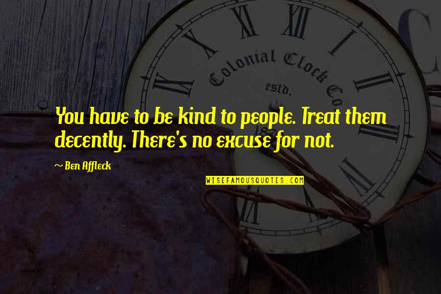 No Excuses Quotes By Ben Affleck: You have to be kind to people. Treat