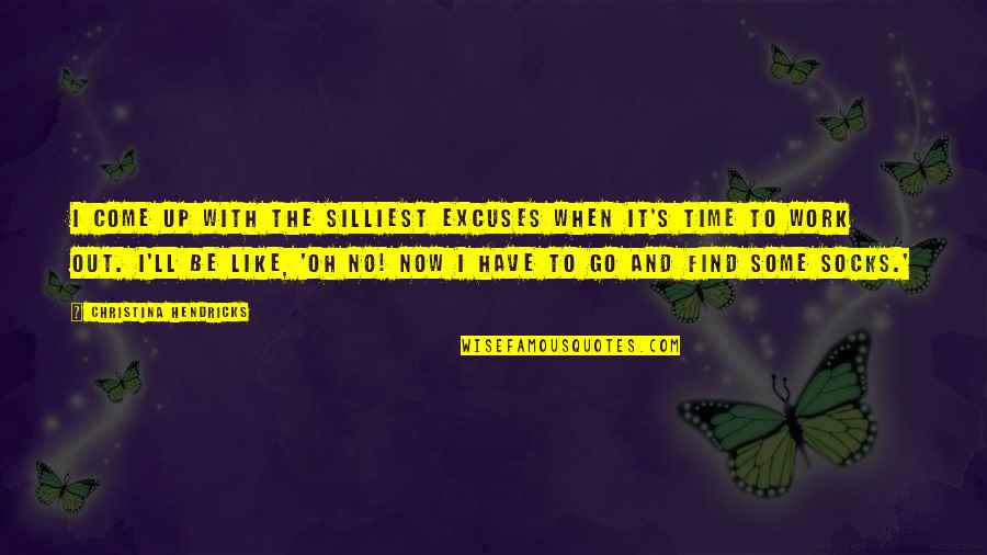 No Excuses Quotes By Christina Hendricks: I come up with the silliest excuses when No Excuses Quotes By Christina Hendricks: I come up with the silliest excuses when