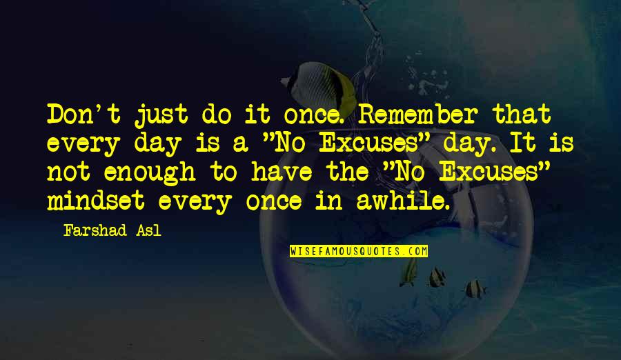 No Excuses Quotes By Farshad Asl: Don't just do it once. Remember that every No Excuses Quotes By Farshad Asl: Don't just do it once. Remember that every