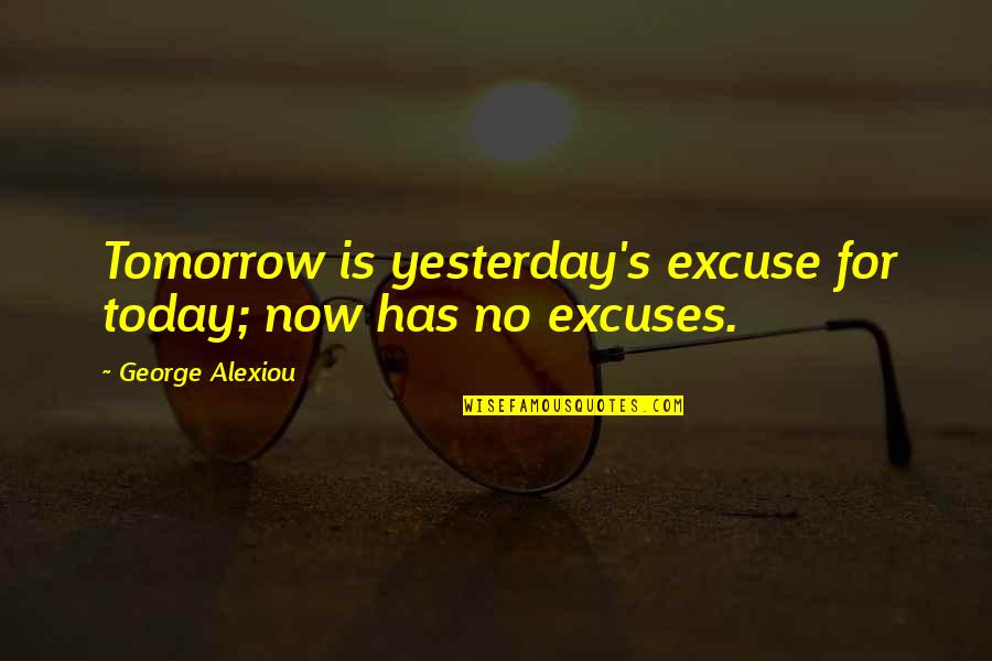 No Excuses Quotes By George Alexiou: Tomorrow is yesterday's excuse for today; now has No Excuses Quotes By George Alexiou: Tomorrow is yesterday's excuse for today; now has