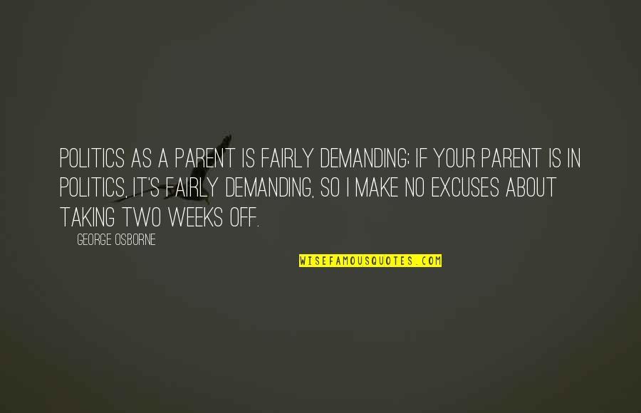 No Excuses Quotes By George Osborne: Politics as a parent is fairly demanding; if No Excuses Quotes By George Osborne: Politics as a parent is fairly demanding; if