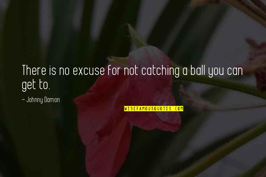 No Excuses Quotes By Johnny Damon: There is no excuse for not catching a No Excuses Quotes By Johnny Damon: There is no excuse for not catching a