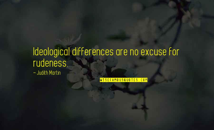 No Excuses Quotes By Judith Martin: Ideological differences are no excuse for rudeness. No Excuses Quotes By Judith Martin: Ideological differences are no excuse for rudeness.