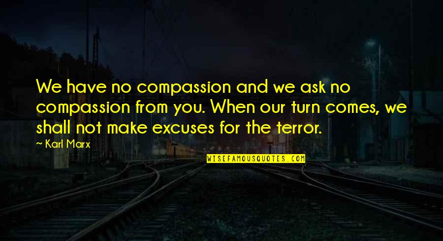 No Excuses Quotes By Karl Marx: We have no compassion and we ask no No Excuses Quotes By Karl Marx: We have no compassion and we ask no
