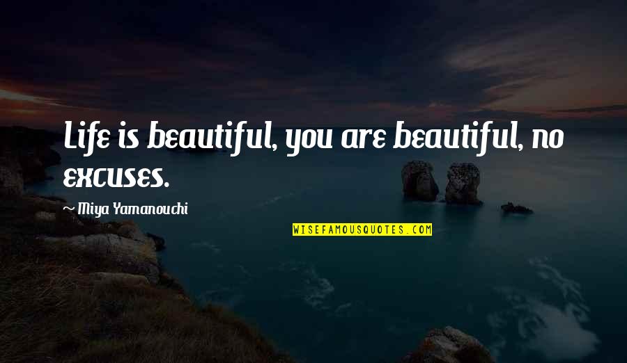 No Excuses Quotes By Miya Yamanouchi: Life is beautiful, you are beautiful, no excuses. No Excuses Quotes By Miya Yamanouchi: Life is beautiful, you are beautiful, no excuses.