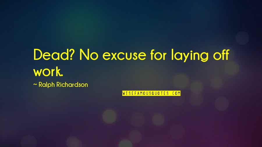 No Excuses Quotes By Ralph Richardson: Dead? No excuse for laying off work.
