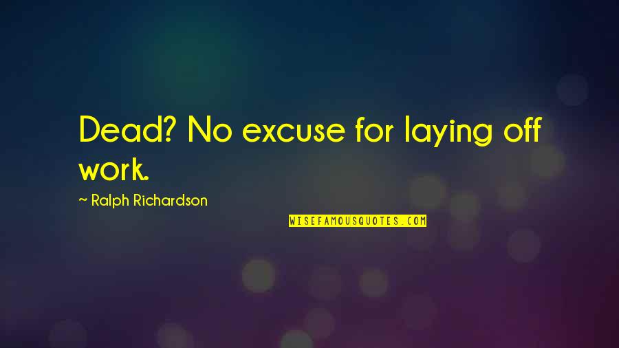 No Excuses Quotes By Ralph Richardson: Dead? No excuse for laying off work. No Excuses Quotes By Ralph Richardson: Dead? No excuse for laying off work.