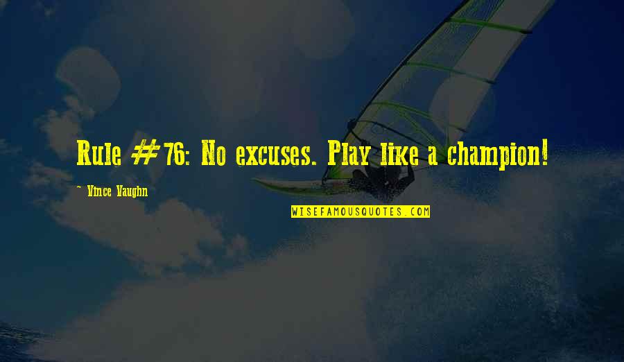 No Excuses Quotes By Vince Vaughn: Rule #76: No excuses. Play like a champion! No Excuses Quotes By Vince Vaughn: Rule #76: No excuses. Play like a champion!