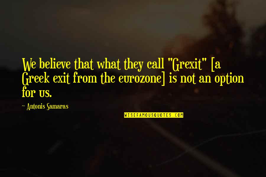 No Exit Quotes By Antonis Samaras: We believe that what they call "Grexit" [a