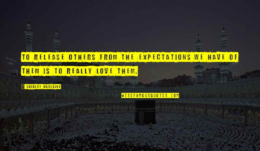 No Expectations In Love Quotes By Shirley Maclaine: To release others from the expectations we have