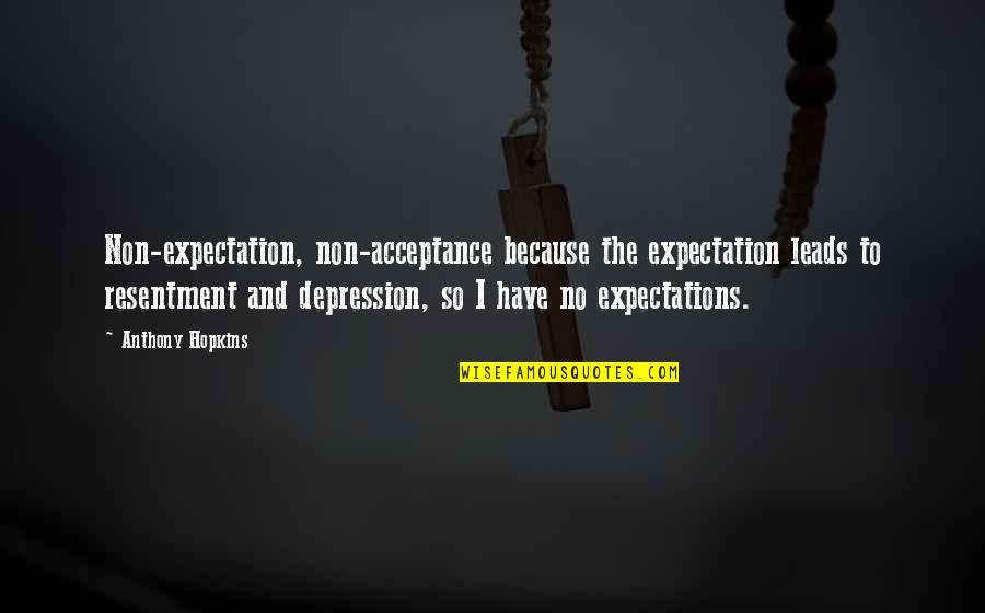 No Expectations Quotes By Anthony Hopkins: Non-expectation, non-acceptance because the expectation leads to resentment