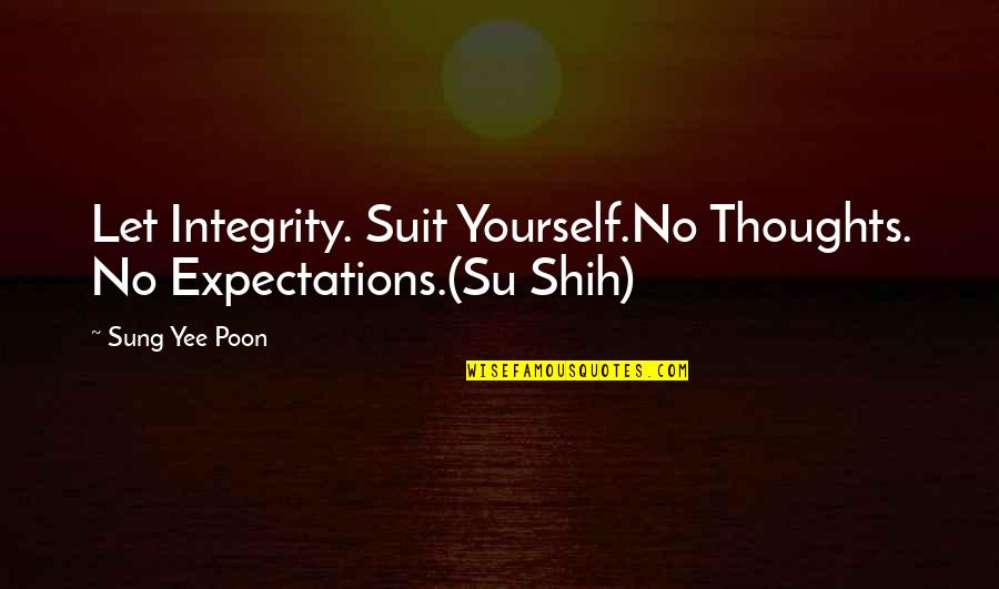 No Expectations Quotes By Sung Yee Poon: Let Integrity. Suit Yourself.No Thoughts. No Expectations.(Su Shih)
