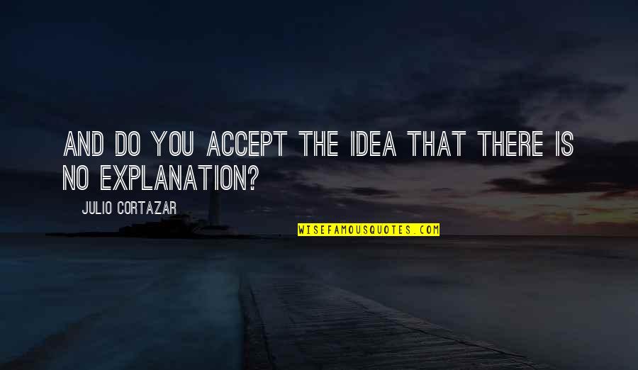 No Explanation Quotes By Julio Cortazar: And do you accept the idea that there