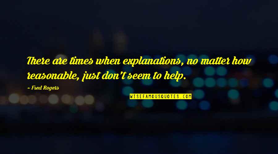 No Explanations Quotes By Fred Rogers: There are times when explanations, no matter how