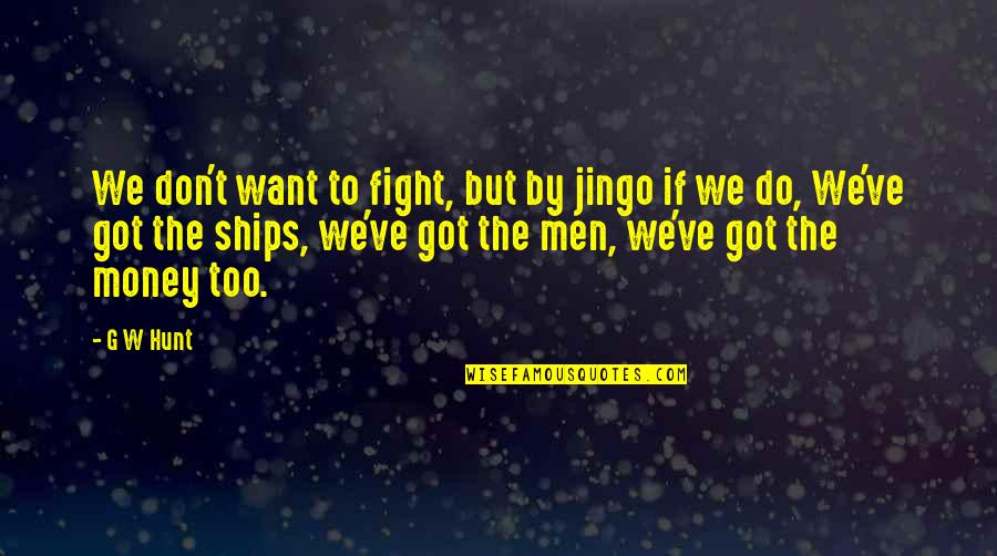 No Eyeglasses Quotes By G W Hunt: We don't want to fight, but by jingo No Eyeglasses Quotes By G W Hunt: We don't want to fight, but by jingo