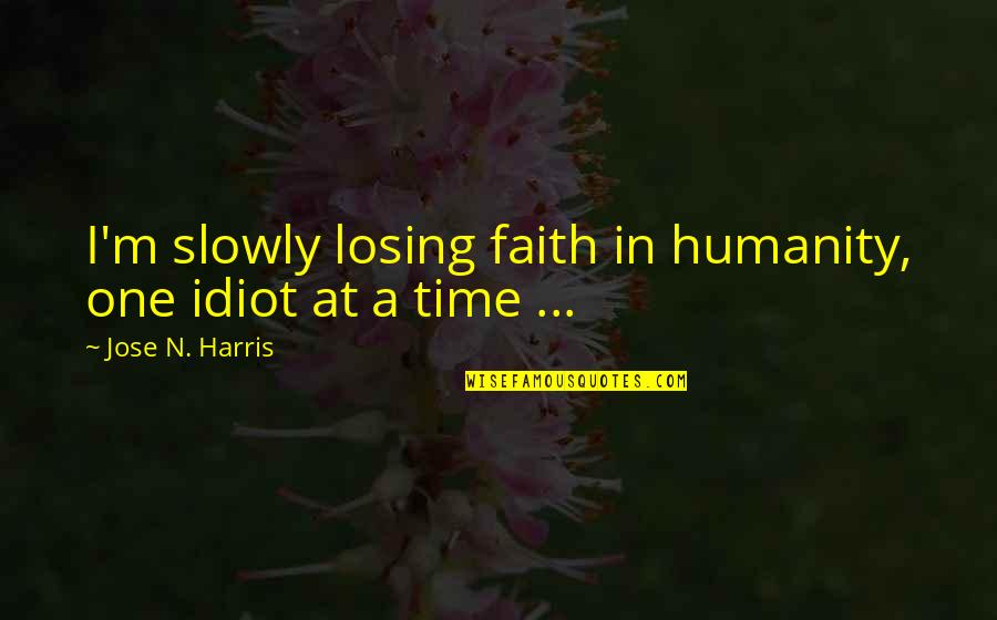 No Faith In Humanity Quotes By Jose N. Harris: I'm slowly losing faith in humanity, one idiot