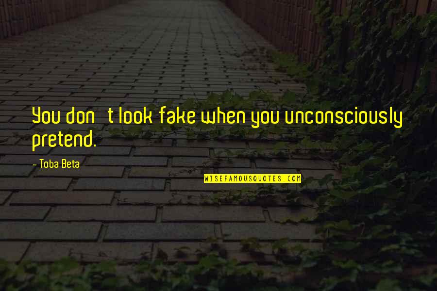 No Fake Life Quotes By Toba Beta: You don't look fake when you unconsciously pretend.