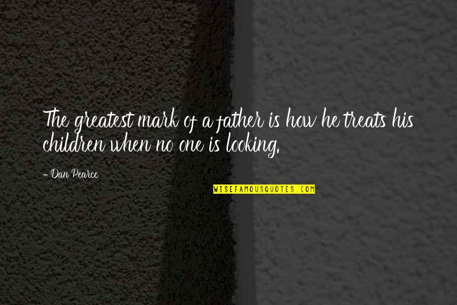 No Father Quotes By Dan Pearce: The greatest mark of a father is how