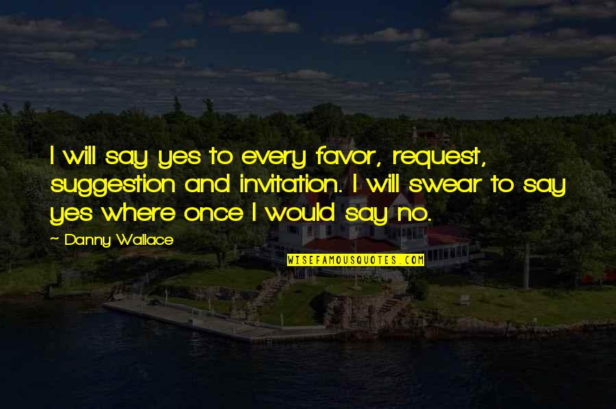 No Favors Quotes By Danny Wallace: I will say yes to every favor, request, No Favors Quotes By Danny Wallace: I will say yes to every favor, request,