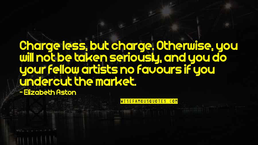 No Favours Quotes By Elizabeth Aston: Charge less, but charge. Otherwise, you will not No Favours Quotes By Elizabeth Aston: Charge less, but charge. Otherwise, you will not