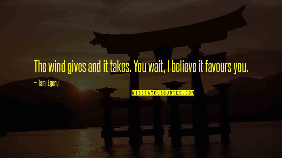 No Favours Quotes By Tami Egonu: The wind gives and it takes. You wait,