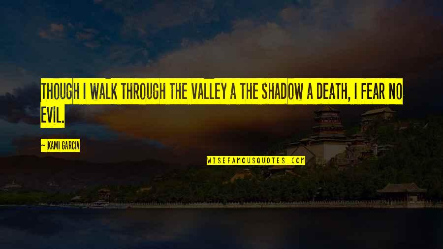 No Fear Death Quotes By Kami Garcia: Though I walk through the valley a the