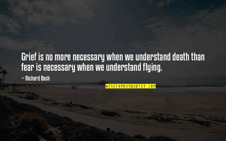 No Fear Death Quotes By Richard Bach: Grief is no more necessary when we understand