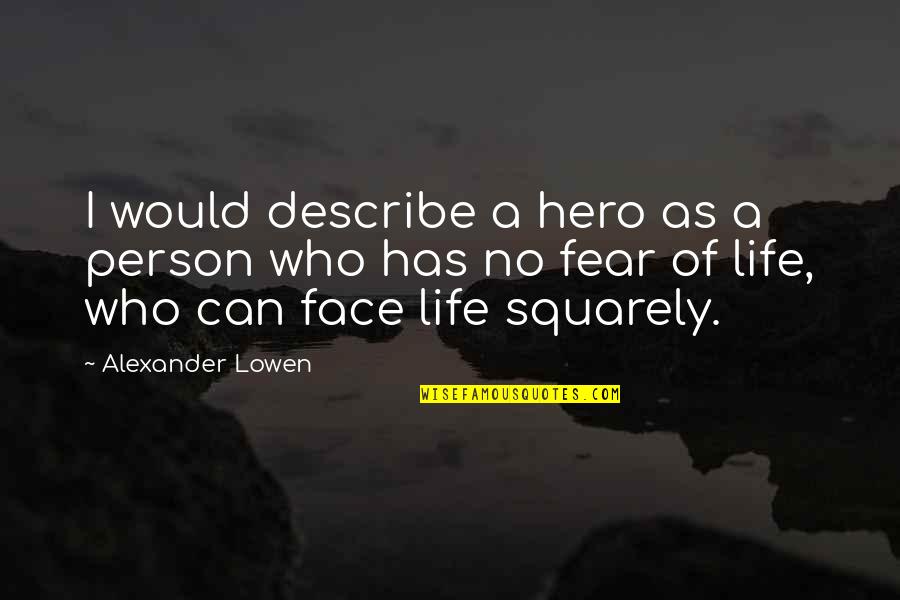 No Fear Life Quotes By Alexander Lowen: I would describe a hero as a person No Fear Life Quotes By Alexander Lowen: I would describe a hero as a person