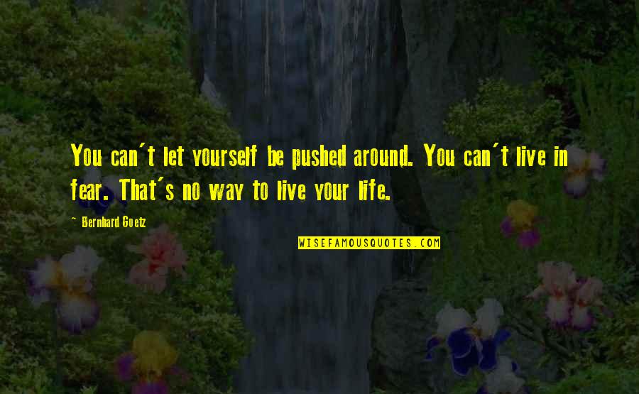 No Fear Life Quotes By Bernhard Goetz: You can't let yourself be pushed around. You No Fear Life Quotes By Bernhard Goetz: You can't let yourself be pushed around. You