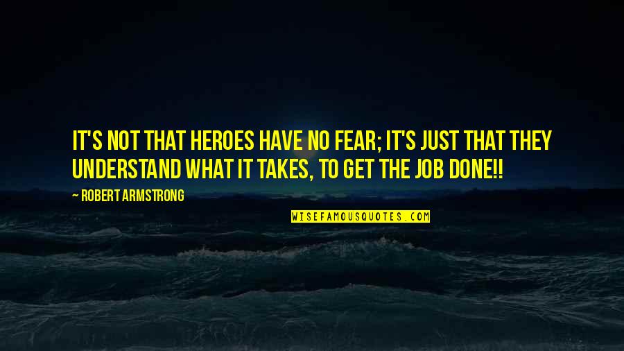 No Fear Life Quotes By Robert Armstrong: It's not that heroes have no fear; it's No Fear Life Quotes By Robert Armstrong: It's not that heroes have no fear; it's