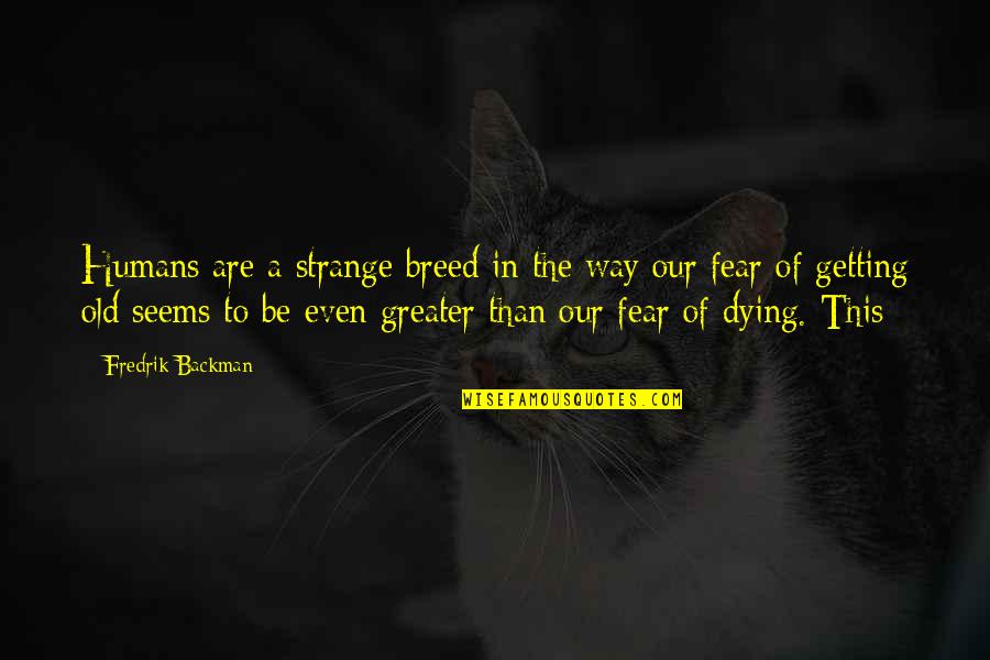 No Fear Of Dying Quotes By Fredrik Backman: Humans are a strange breed in the way