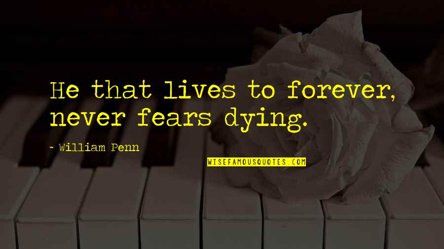 No Fear Of Dying Quotes By William Penn: He that lives to forever, never fears dying.