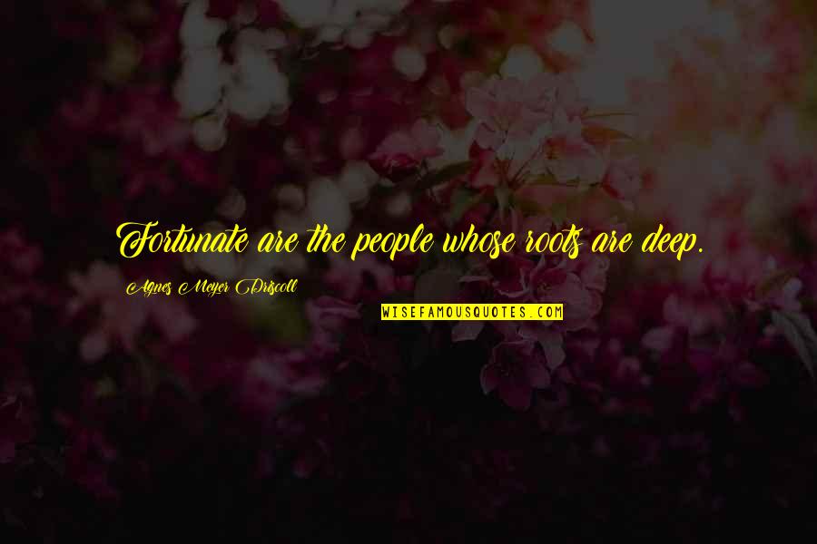 No Feeling Appreciated Quotes By Agnes Meyer Driscoll: Fortunate are the people whose roots are deep.