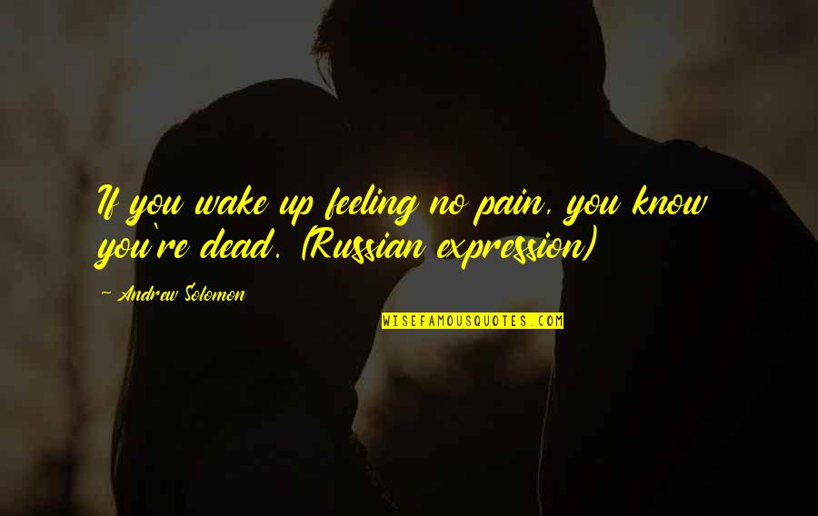 No Feeling Quotes By Andrew Solomon: If you wake up feeling no pain, you