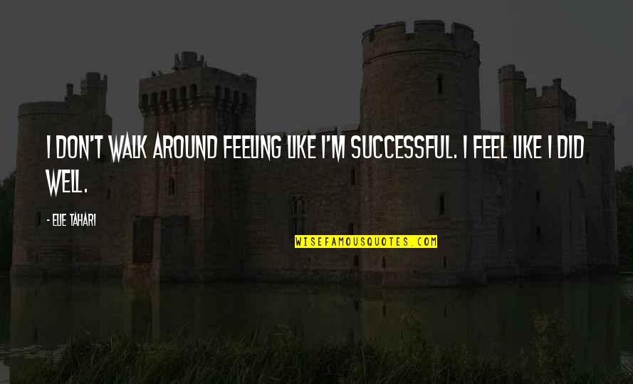 No Feeling Well Quotes By Elie Tahari: I don't walk around feeling like I'm successful.