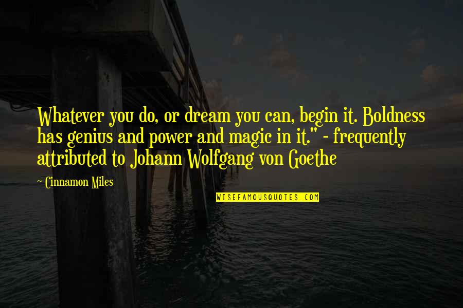 No Feelings Left Quotes By Cinnamon Miles: Whatever you do, or dream you can, begin