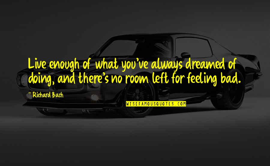 No Feelings Left Quotes By Richard Bach: Live enough of what you've always dreamed of