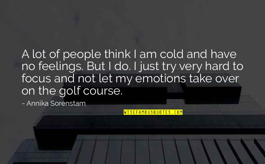 No Feelings Quotes By Annika Sorenstam: A lot of people think I am cold No Feelings Quotes By Annika Sorenstam: A lot of people think I am cold