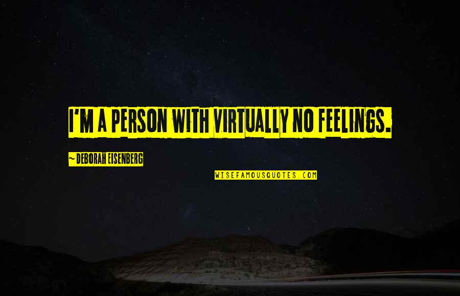 No Feelings Quotes By Deborah Eisenberg: I'm a person with virtually no feelings. No Feelings Quotes By Deborah Eisenberg: I'm a person with virtually no feelings.