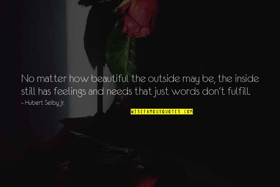 No Feelings Quotes By Hubert Selby Jr.: No matter how beautiful the outside may be, No Feelings Quotes By Hubert Selby Jr.: No matter how beautiful the outside may be,