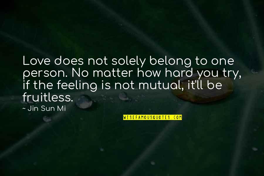 No Feelings Quotes By Jin Sun Mi: Love does not solely belong to one person. No Feelings Quotes By Jin Sun Mi: Love does not solely belong to one person.