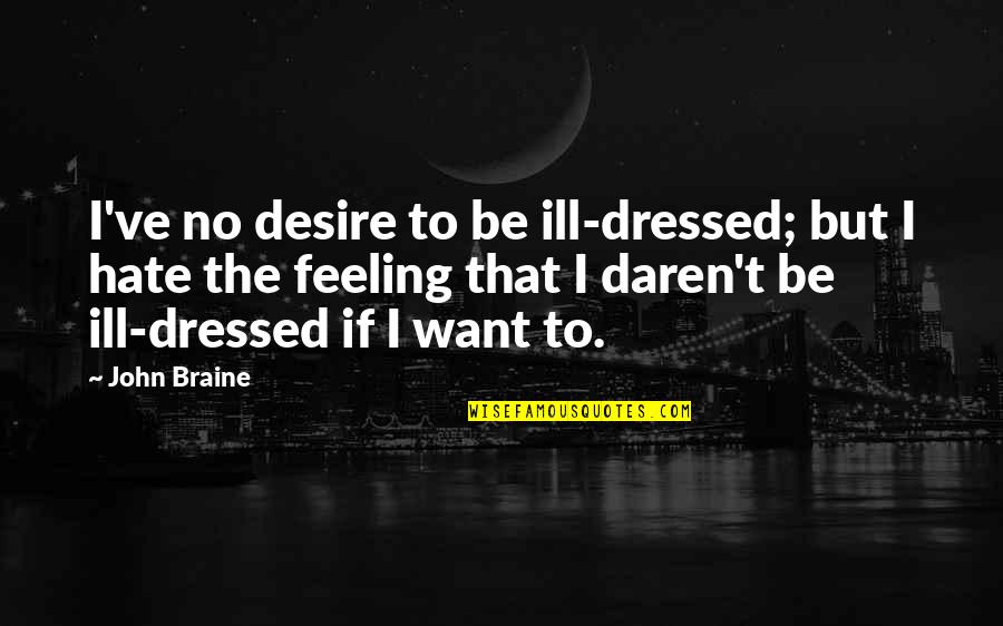 No Feelings Quotes By John Braine: I've no desire to be ill-dressed; but I No Feelings Quotes By John Braine: I've no desire to be ill-dressed; but I